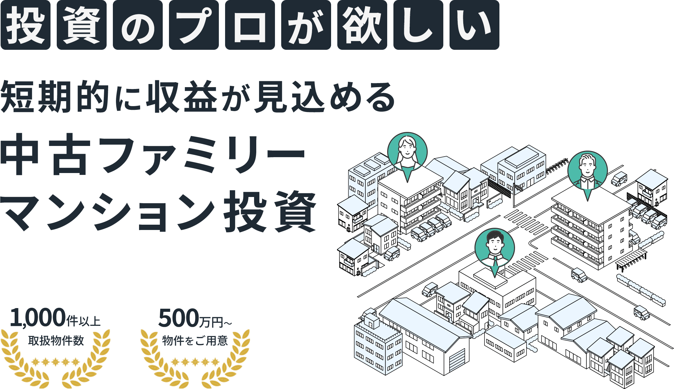 投資のプロが欲しい 短期的に収益が見込める 中古ファミリーマンション投資 1,000件以上取扱物件数 500万円~ 物件をご用意