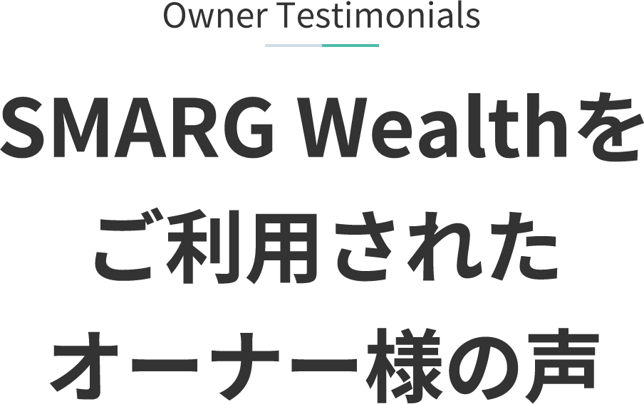 Owner Testimonials SMARG Wealthをご利用されたオーナー様の声