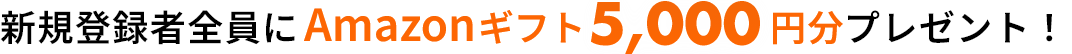 新規登録者全員にAmazonギフト5,000円分プレゼント！